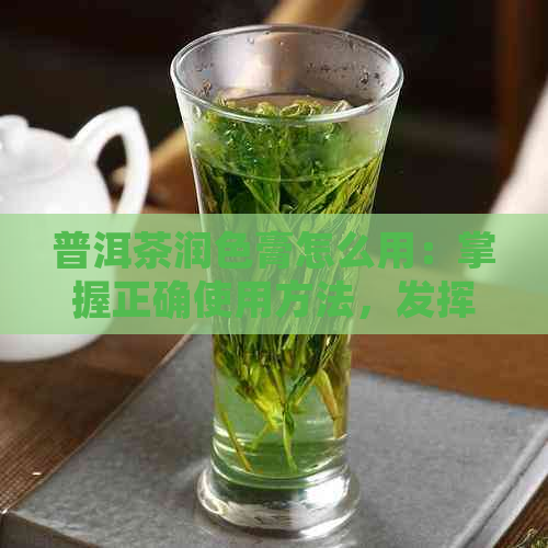 普洱茶润色膏怎么用：掌握正确使用方法，发挥效果！