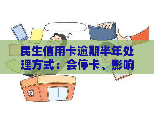 民生信用卡逾期半年处理方式：会停卡、影响信用评分等