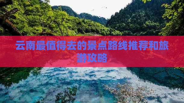 云南最值得去的景点路线推荐和旅游攻略