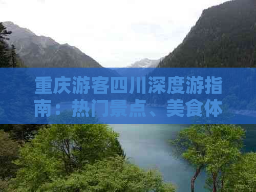 重庆游客四川深度游指南：热门景点、美食体验与历史文化探索全攻略