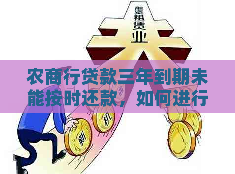 农商行贷款三年到期未能按时还款，如何进行续贷或者期还款？