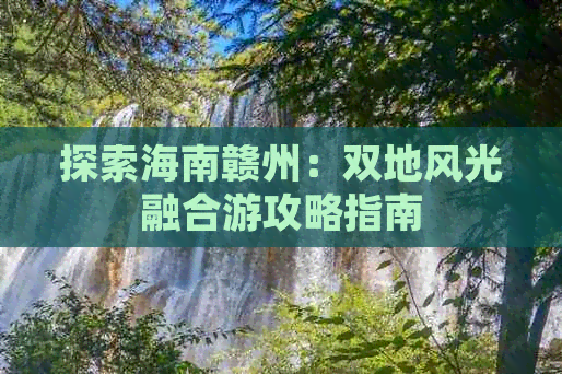 探索海南赣州：双地风光融合游攻略指南