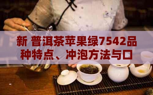 新 普洱茶苹果绿7542品种特点、冲泡方法与口感评价