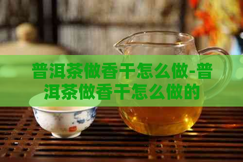 普洱茶做香干怎么做-普洱茶做香干怎么做的