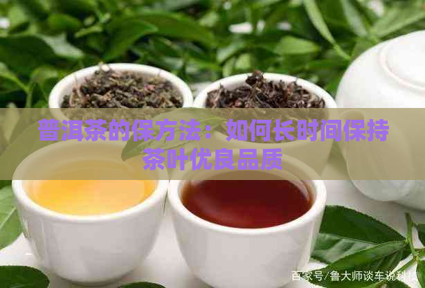 普洱茶的保方法：如何长时间保持茶叶优良品质