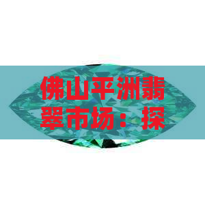 佛山平洲翡翠市场：探索翡翠购买、鉴定、保养与收藏全攻略