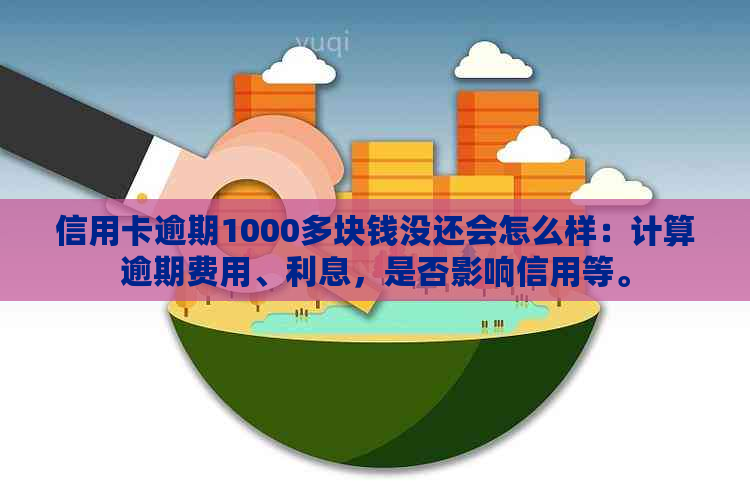 信用卡逾期1000多块钱没还会怎么样：计算逾期费用、利息，是否影响信用等。