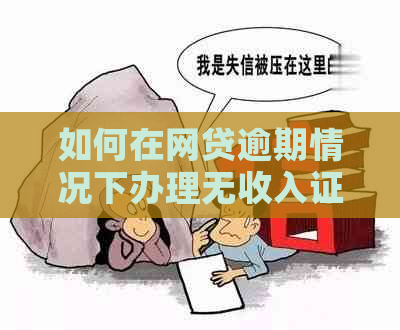 如何在网贷逾期情况下办理无收入证明？