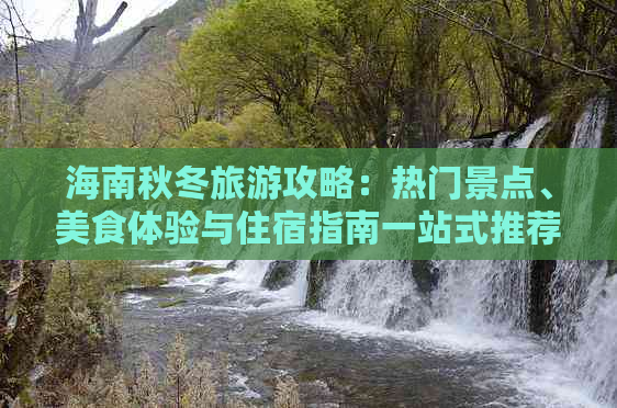 海南秋冬旅游攻略：热门景点、美食体验与住宿指南一站式推荐