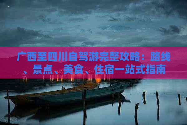 广西至四川自驾游完整攻略：路线、景点、美食、住宿一站式指南