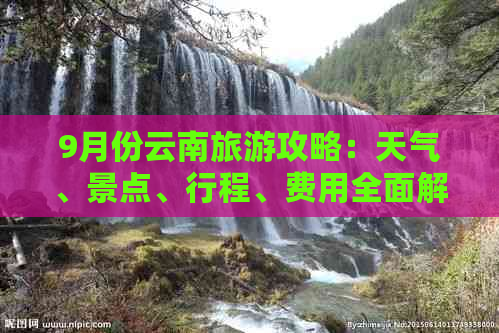 9月份云南旅游攻略：天气、景点、行程、费用全面解析，助您畅游云南