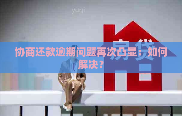 协商还款逾期问题再次凸显：如何解决？