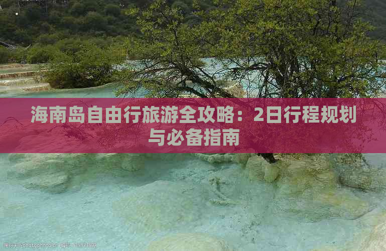 海南岛自由行旅游全攻略：2日行程规划与必备指南