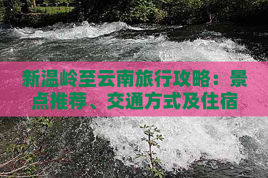 新温岭至云南旅行攻略：景点推荐、交通方式及住宿指南