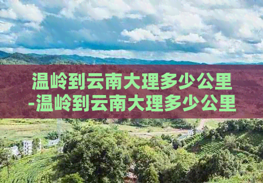 温岭到云南大理多少公里-温岭到云南大理多少公里路