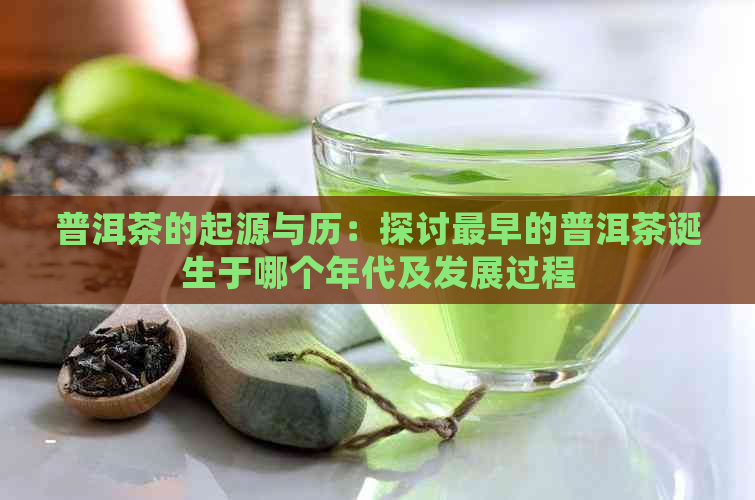 普洱茶的起源与历：探讨最早的普洱茶诞生于哪个年代及发展过程