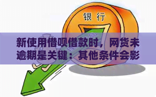 新使用借呗借款时，网货未逾期是关键：其他条件会影响批准吗？