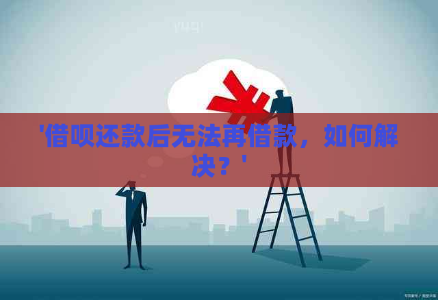 '借呗还款后无法再借款，如何解决？'