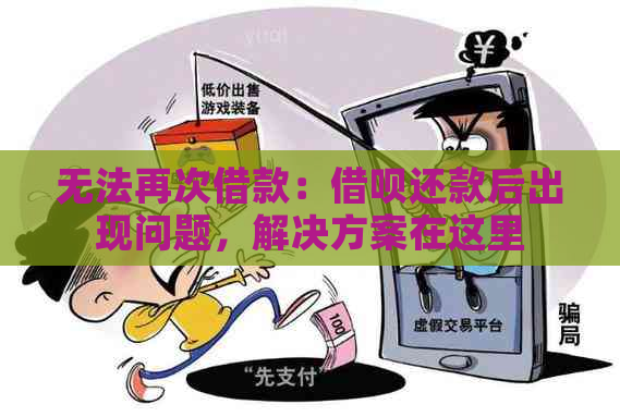 无法再次借款：借呗还款后出现问题，解决方案在这里