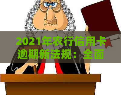 2021年农行信用卡逾期新法规：全面解读、影响分析及应对策略