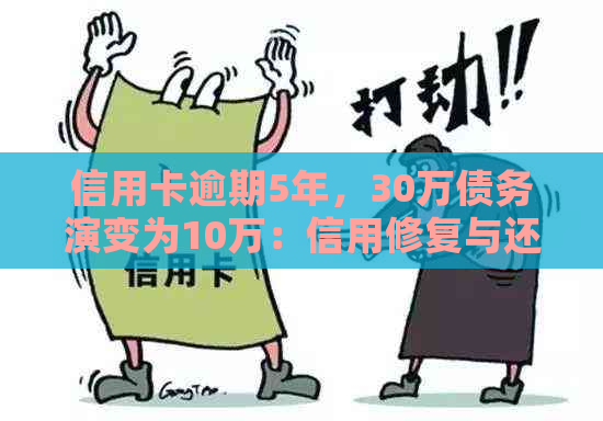 信用卡逾期5年，30万债务演变为10万：信用修复与还款策略分析