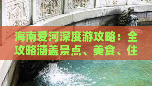 海南爱河深度游攻略：全攻略涵盖景点、美食、住宿、交通一站式指南