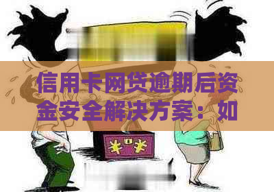 信用卡网贷逾期后资金安全解决方案：如何确保资金不被扣减并有效利用？