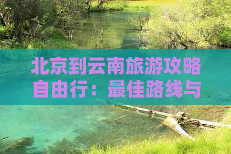 北京到云南旅游攻略自由行：更佳路线与景点攻略