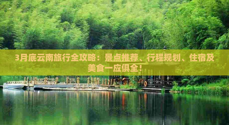 3月底云南旅行全攻略：景点推荐、行程规划、住宿及美食一应俱全！