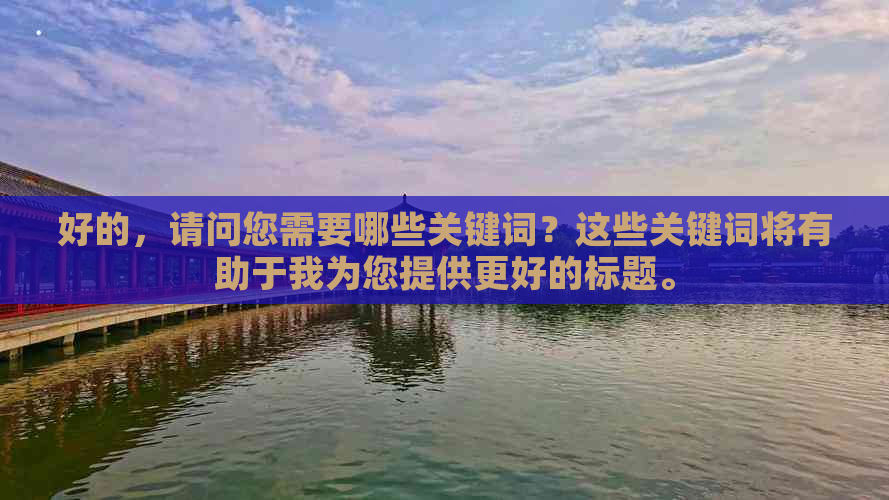 好的，请问您需要哪些关键词？这些关键词将有助于我为您提供更好的标题。