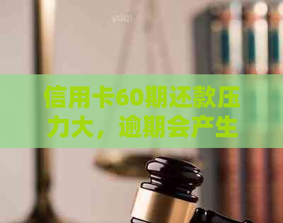 信用卡60期还款压力大，逾期会产生哪些后果？