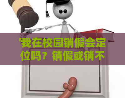 '我在校园销假会定位吗？销假或销不了假怎么办？'