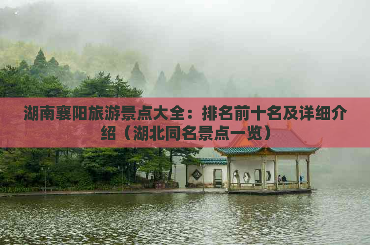 湖南襄阳旅游景点大全：排名前十名及详细介绍（湖北同名景点一览）