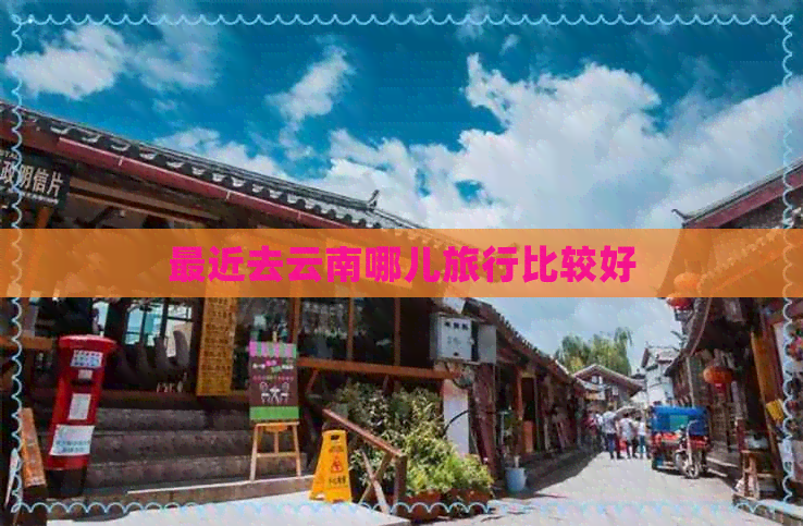 最近去云南哪儿旅行比较好