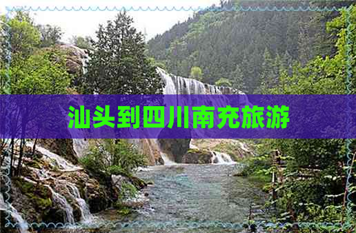 汕头到四川南充旅游