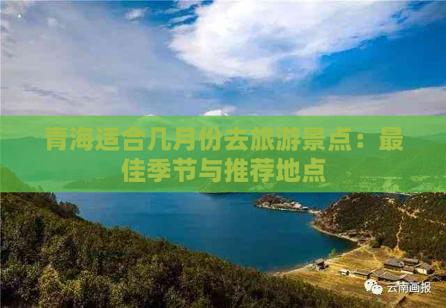 青海适合几月份去旅游景点：更佳季节与推荐地点