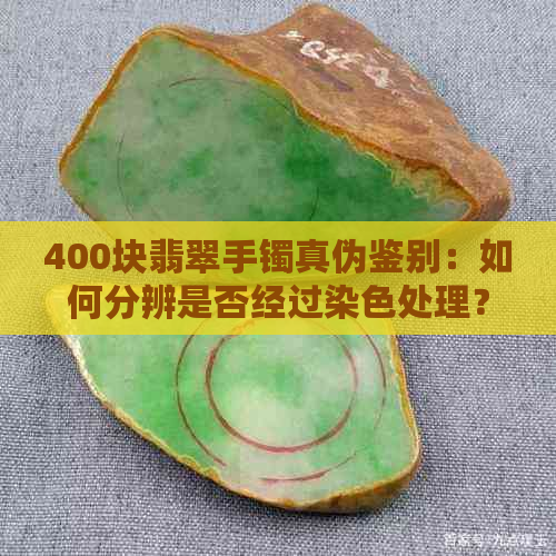 400块翡翠手镯真伪鉴别：如何分辨是否经过染色处理？