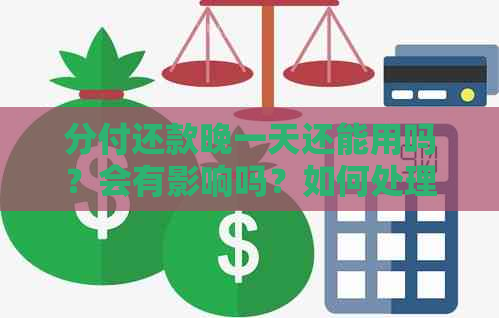 分付还款晚一天还能用吗？会有影响吗？如何处理？