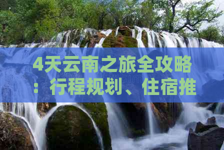 4天云南之旅全攻略：行程规划、住宿推荐、交通方式及必游景点一网打尽！