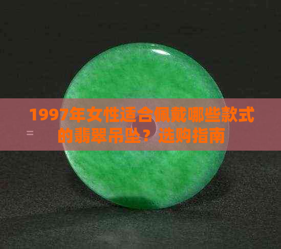 1997年女性适合佩戴哪些款式的翡翠吊坠？选购指南