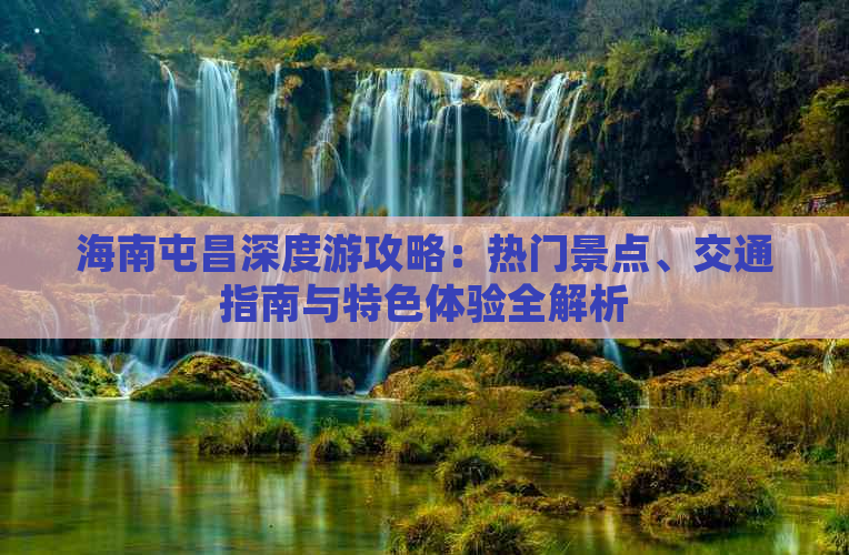 海南屯昌深度游攻略：热门景点、交通指南与特色体验全解析