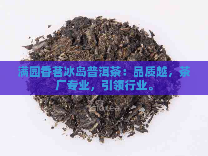 满园香茗冰岛普洱茶：品质越，茶厂专业，引领行业。