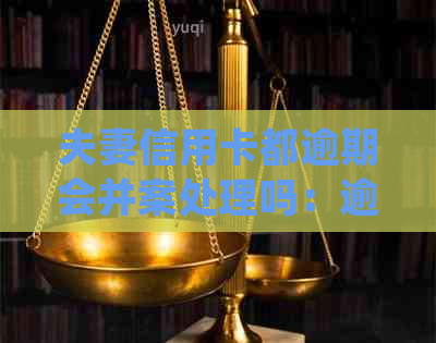 夫妻信用卡都逾期会并案处理吗：逾期影响双方及房贷申请