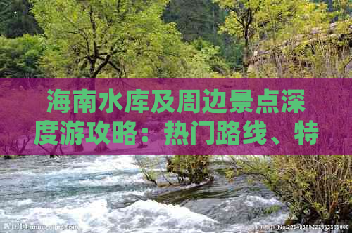 海南水库及周边景点深度游攻略：热门路线、特色活动与实用指南