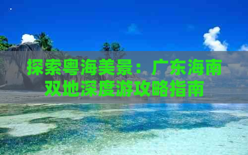 探索粤海美景：广东海南双地深度游攻略指南