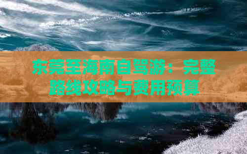 东莞至海南自驾游：完整路线攻略与费用预算