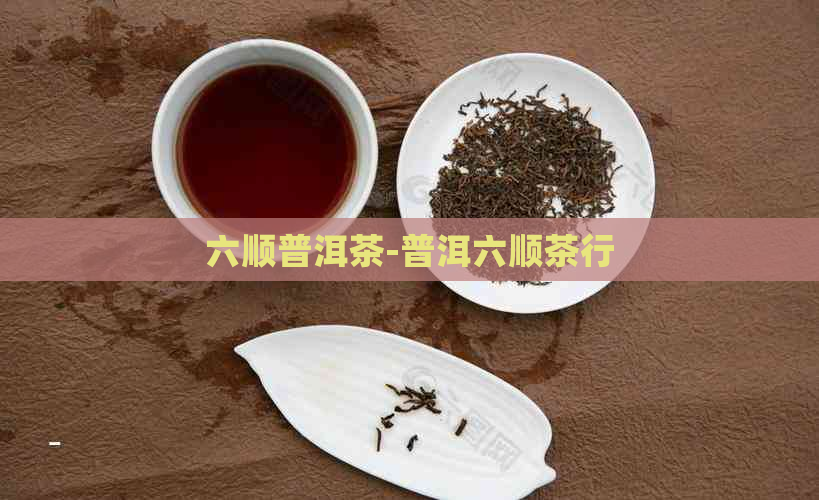 六顺普洱茶-普洱六顺茶行