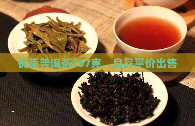 优质普洱茶357克，良品平价出售