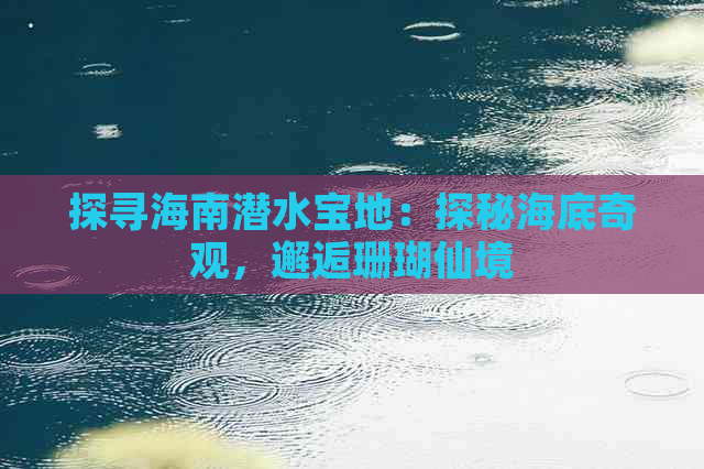 探寻海南潜水宝地：探秘海底奇观，邂逅珊瑚仙境