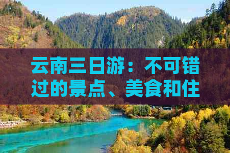 云南三日游：不可错过的景点、美食和住宿攻略